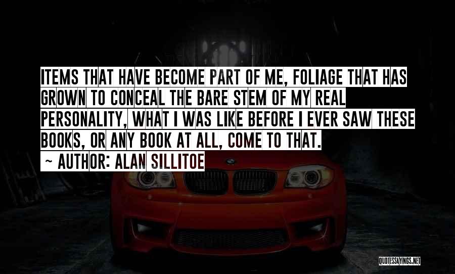 Alan Sillitoe Quotes: Items That Have Become Part Of Me, Foliage That Has Grown To Conceal The Bare Stem Of My Real Personality,