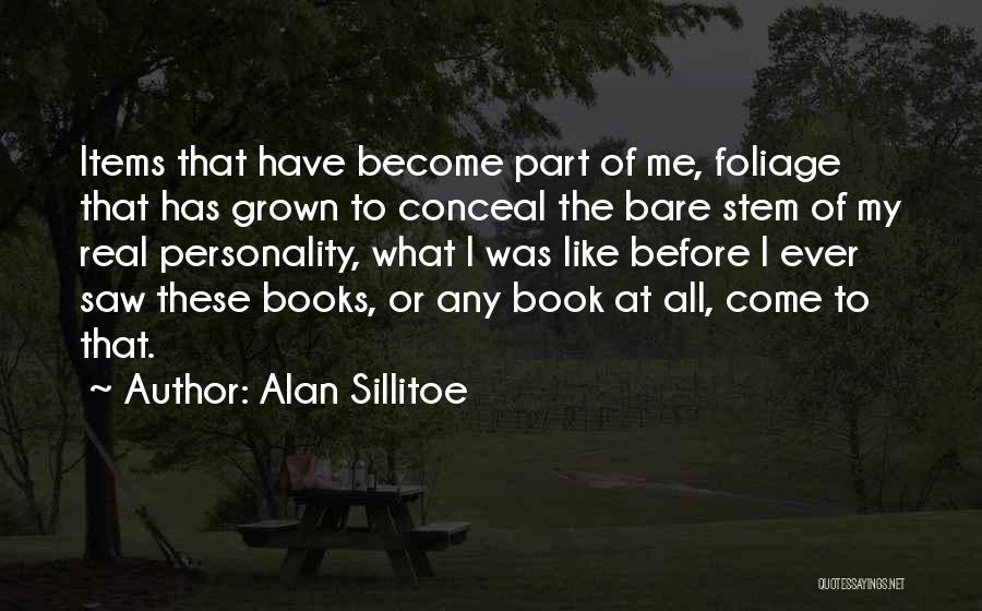 Alan Sillitoe Quotes: Items That Have Become Part Of Me, Foliage That Has Grown To Conceal The Bare Stem Of My Real Personality,