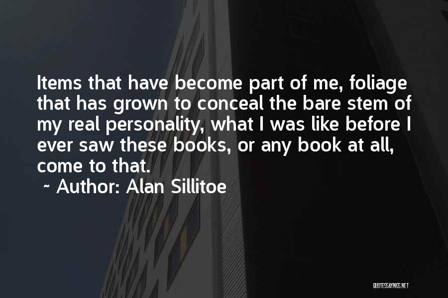 Alan Sillitoe Quotes: Items That Have Become Part Of Me, Foliage That Has Grown To Conceal The Bare Stem Of My Real Personality,