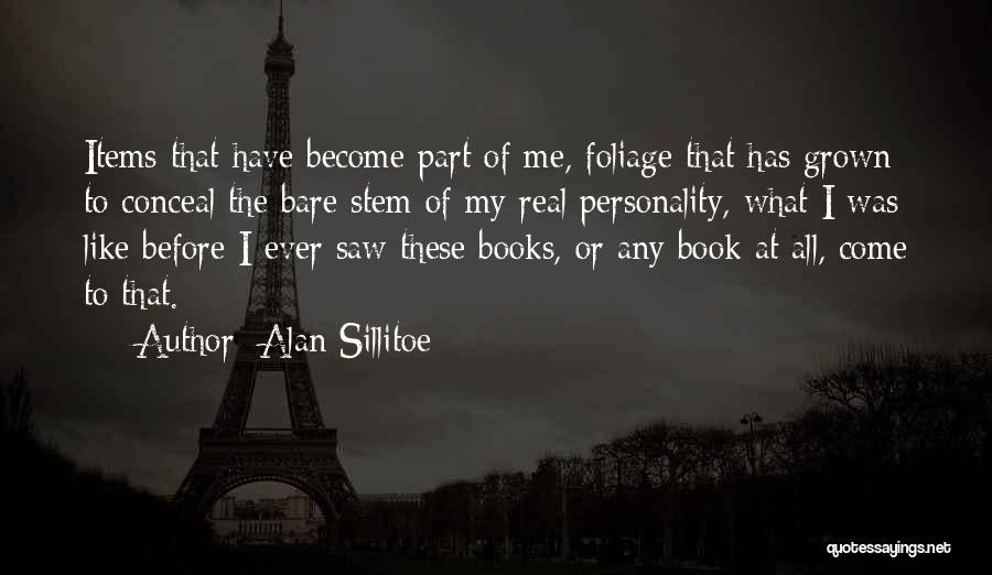 Alan Sillitoe Quotes: Items That Have Become Part Of Me, Foliage That Has Grown To Conceal The Bare Stem Of My Real Personality,