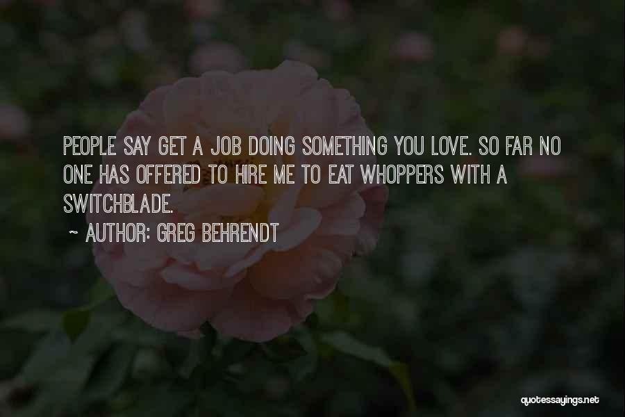 Greg Behrendt Quotes: People Say Get A Job Doing Something You Love. So Far No One Has Offered To Hire Me To Eat