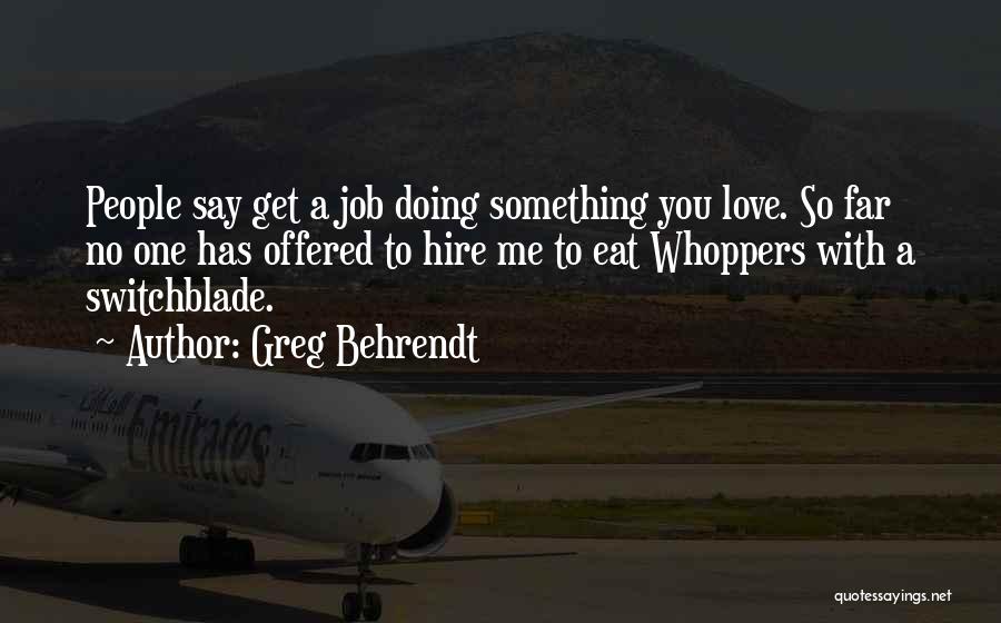 Greg Behrendt Quotes: People Say Get A Job Doing Something You Love. So Far No One Has Offered To Hire Me To Eat