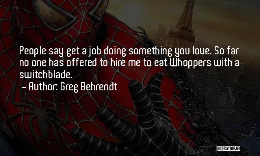 Greg Behrendt Quotes: People Say Get A Job Doing Something You Love. So Far No One Has Offered To Hire Me To Eat