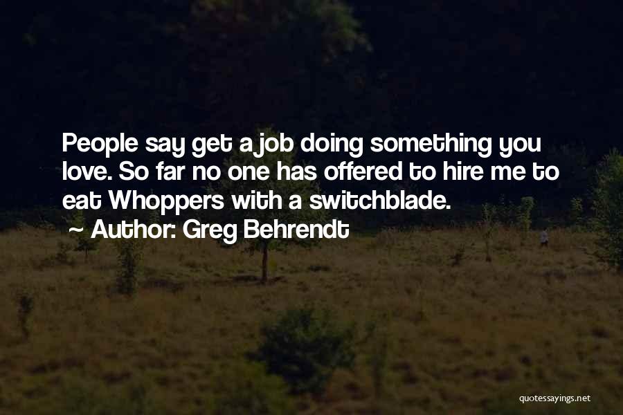 Greg Behrendt Quotes: People Say Get A Job Doing Something You Love. So Far No One Has Offered To Hire Me To Eat