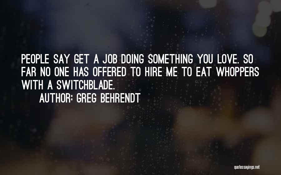 Greg Behrendt Quotes: People Say Get A Job Doing Something You Love. So Far No One Has Offered To Hire Me To Eat