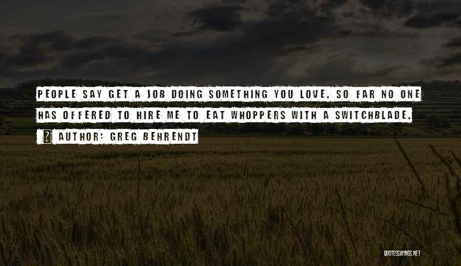 Greg Behrendt Quotes: People Say Get A Job Doing Something You Love. So Far No One Has Offered To Hire Me To Eat