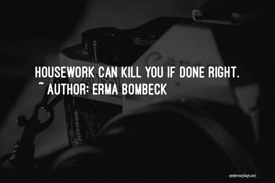 Erma Bombeck Quotes: Housework Can Kill You If Done Right.