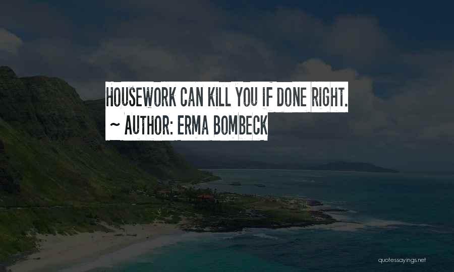Erma Bombeck Quotes: Housework Can Kill You If Done Right.