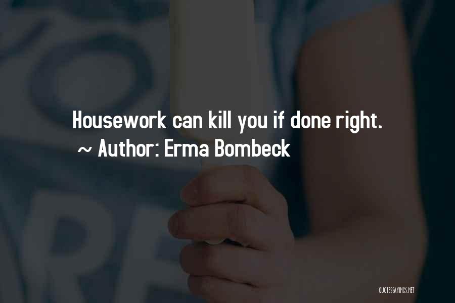 Erma Bombeck Quotes: Housework Can Kill You If Done Right.