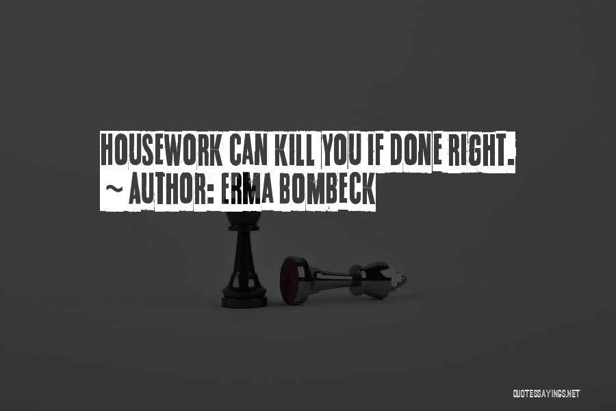 Erma Bombeck Quotes: Housework Can Kill You If Done Right.