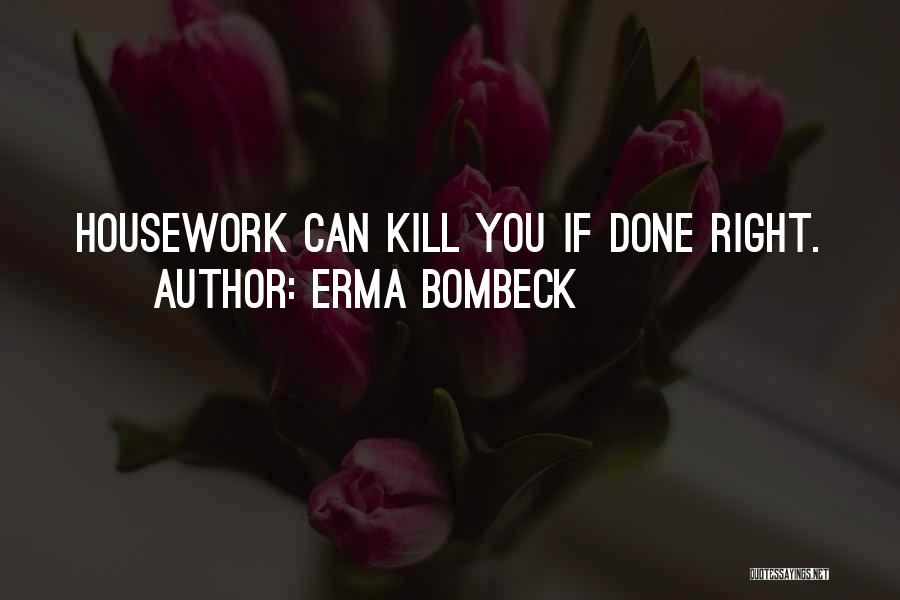 Erma Bombeck Quotes: Housework Can Kill You If Done Right.