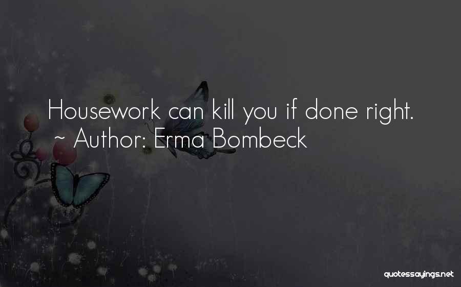 Erma Bombeck Quotes: Housework Can Kill You If Done Right.
