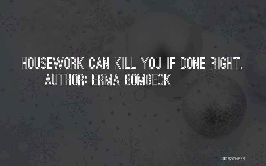 Erma Bombeck Quotes: Housework Can Kill You If Done Right.