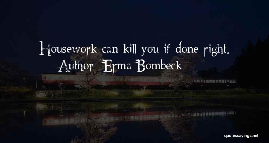 Erma Bombeck Quotes: Housework Can Kill You If Done Right.