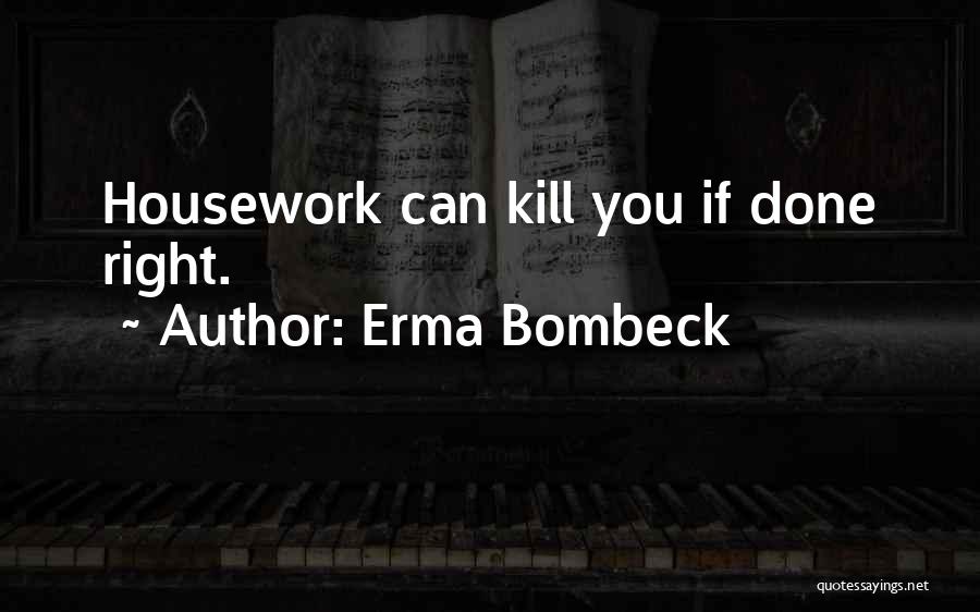 Erma Bombeck Quotes: Housework Can Kill You If Done Right.