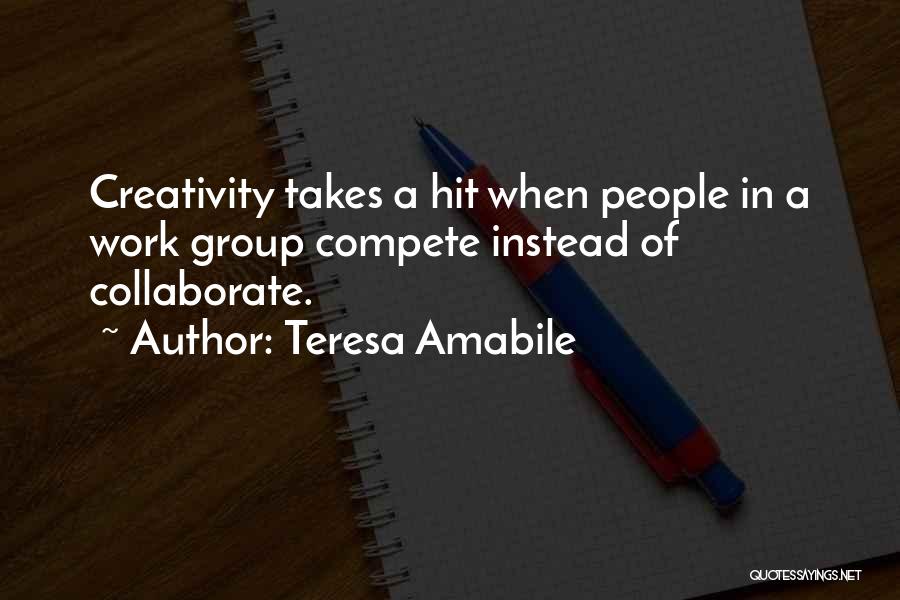 Teresa Amabile Quotes: Creativity Takes A Hit When People In A Work Group Compete Instead Of Collaborate.