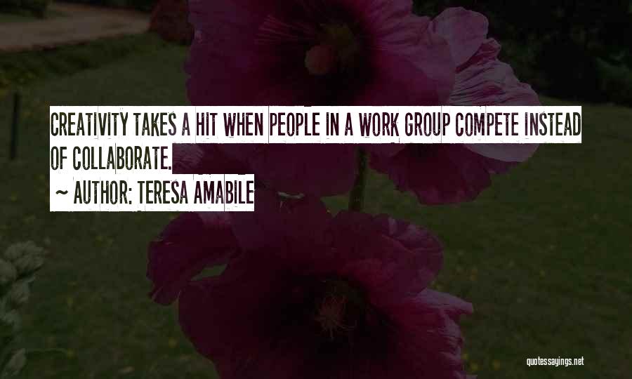 Teresa Amabile Quotes: Creativity Takes A Hit When People In A Work Group Compete Instead Of Collaborate.