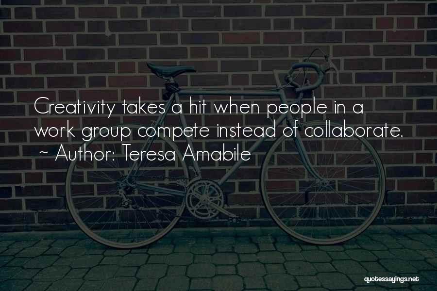 Teresa Amabile Quotes: Creativity Takes A Hit When People In A Work Group Compete Instead Of Collaborate.