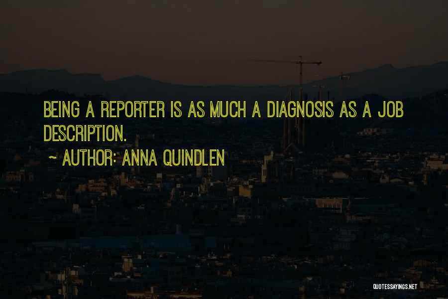 Anna Quindlen Quotes: Being A Reporter Is As Much A Diagnosis As A Job Description.