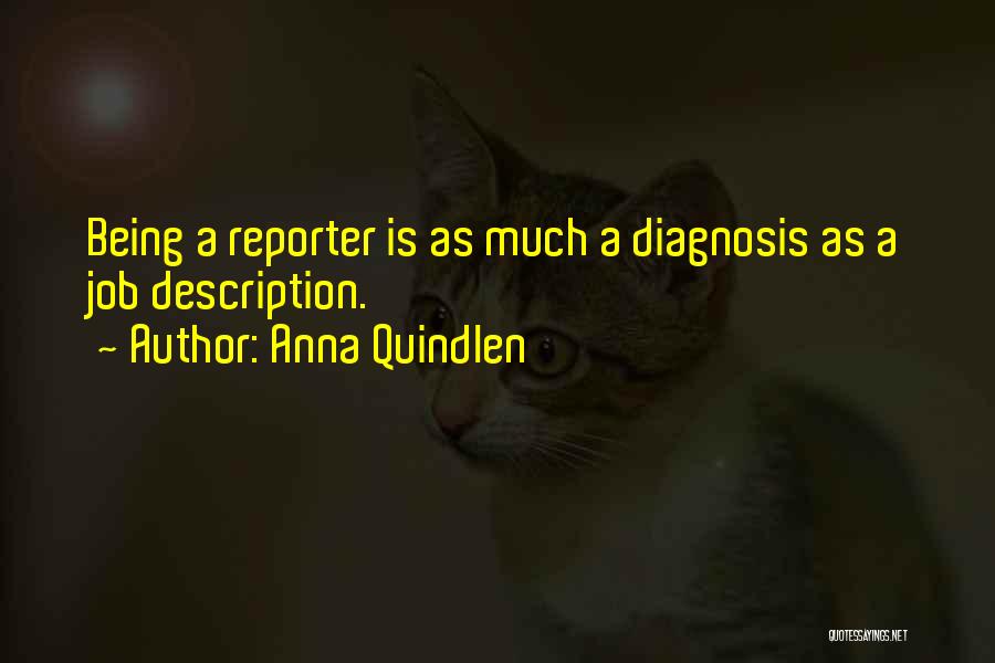 Anna Quindlen Quotes: Being A Reporter Is As Much A Diagnosis As A Job Description.