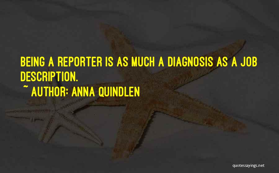 Anna Quindlen Quotes: Being A Reporter Is As Much A Diagnosis As A Job Description.