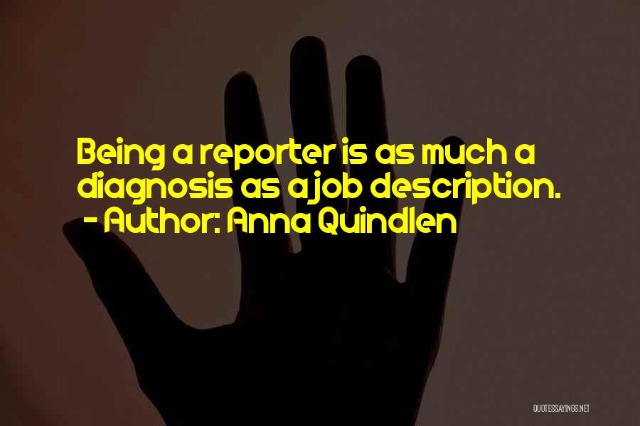 Anna Quindlen Quotes: Being A Reporter Is As Much A Diagnosis As A Job Description.