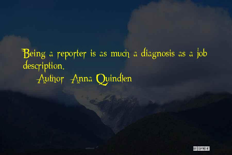 Anna Quindlen Quotes: Being A Reporter Is As Much A Diagnosis As A Job Description.