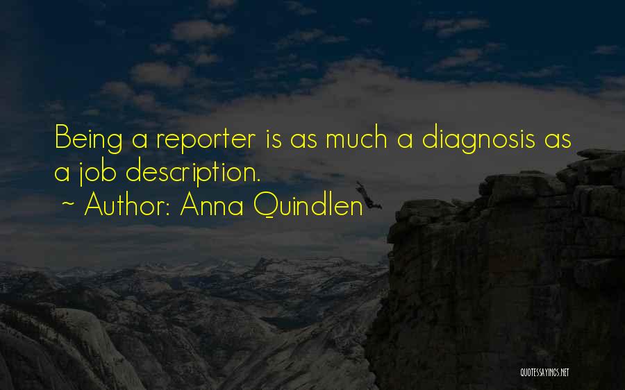 Anna Quindlen Quotes: Being A Reporter Is As Much A Diagnosis As A Job Description.