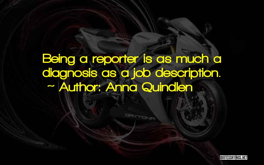 Anna Quindlen Quotes: Being A Reporter Is As Much A Diagnosis As A Job Description.