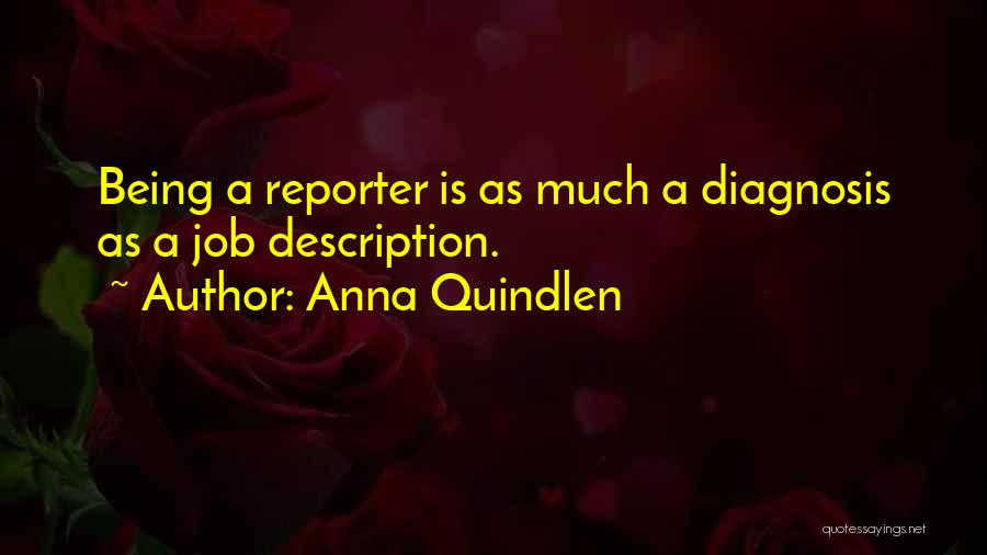 Anna Quindlen Quotes: Being A Reporter Is As Much A Diagnosis As A Job Description.