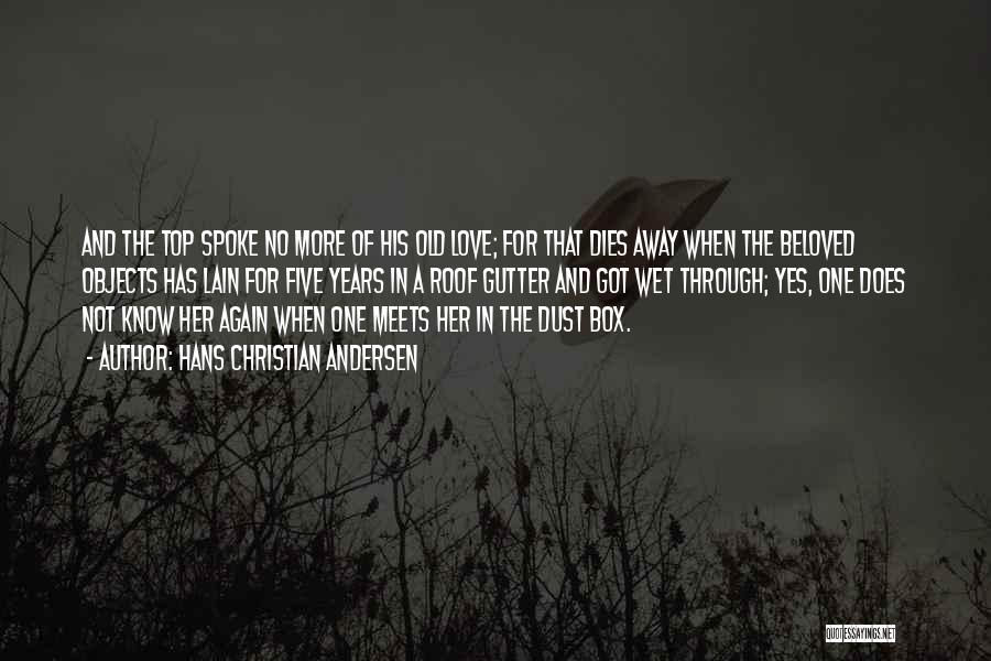 Hans Christian Andersen Quotes: And The Top Spoke No More Of His Old Love; For That Dies Away When The Beloved Objects Has Lain