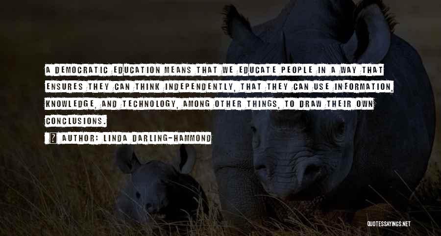 Linda Darling-Hammond Quotes: A Democratic Education Means That We Educate People In A Way That Ensures They Can Think Independently, That They Can