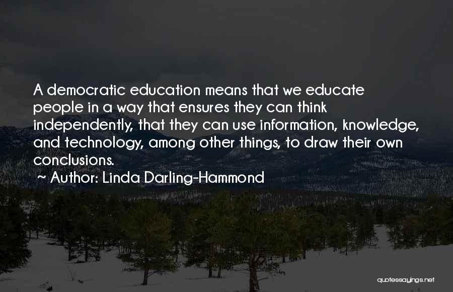 Linda Darling-Hammond Quotes: A Democratic Education Means That We Educate People In A Way That Ensures They Can Think Independently, That They Can