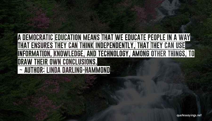 Linda Darling-Hammond Quotes: A Democratic Education Means That We Educate People In A Way That Ensures They Can Think Independently, That They Can