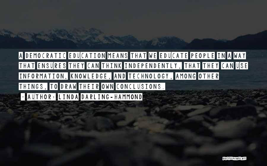 Linda Darling-Hammond Quotes: A Democratic Education Means That We Educate People In A Way That Ensures They Can Think Independently, That They Can