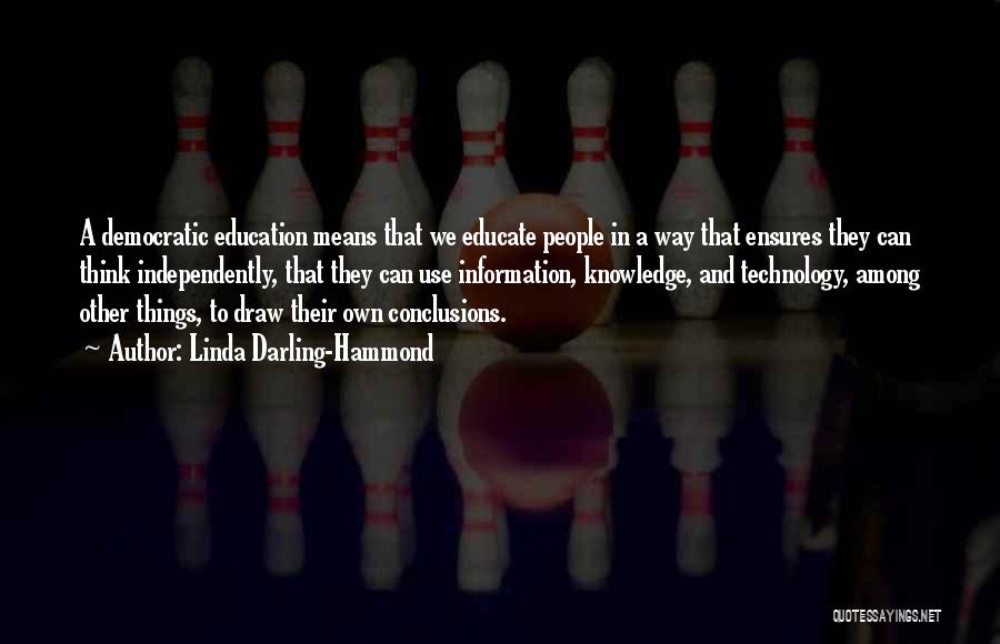 Linda Darling-Hammond Quotes: A Democratic Education Means That We Educate People In A Way That Ensures They Can Think Independently, That They Can