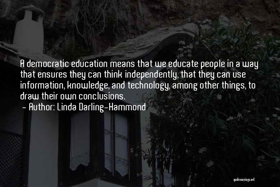 Linda Darling-Hammond Quotes: A Democratic Education Means That We Educate People In A Way That Ensures They Can Think Independently, That They Can