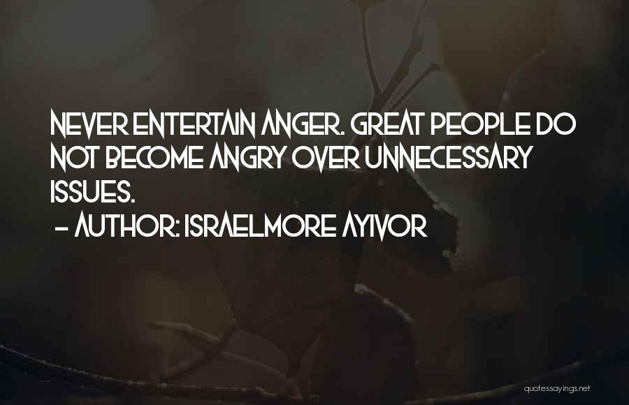 Israelmore Ayivor Quotes: Never Entertain Anger. Great People Do Not Become Angry Over Unnecessary Issues.