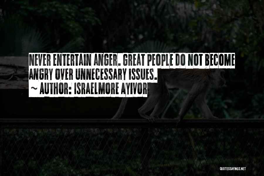 Israelmore Ayivor Quotes: Never Entertain Anger. Great People Do Not Become Angry Over Unnecessary Issues.