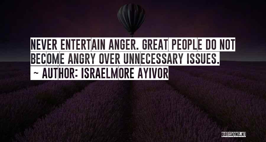 Israelmore Ayivor Quotes: Never Entertain Anger. Great People Do Not Become Angry Over Unnecessary Issues.
