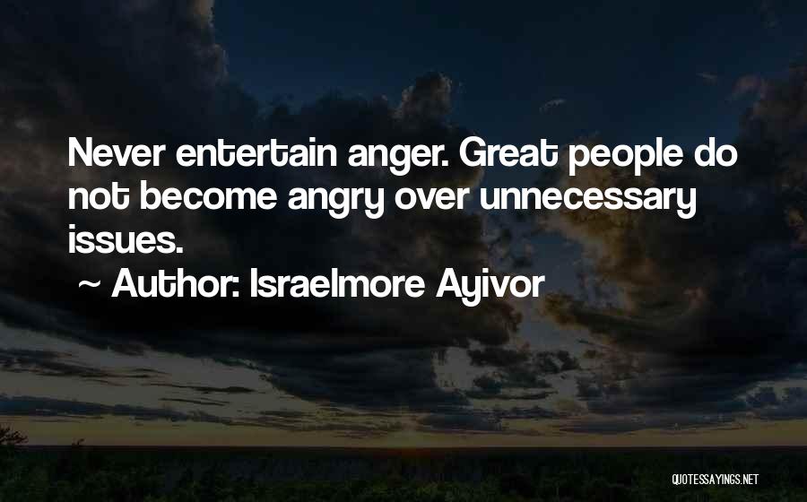 Israelmore Ayivor Quotes: Never Entertain Anger. Great People Do Not Become Angry Over Unnecessary Issues.