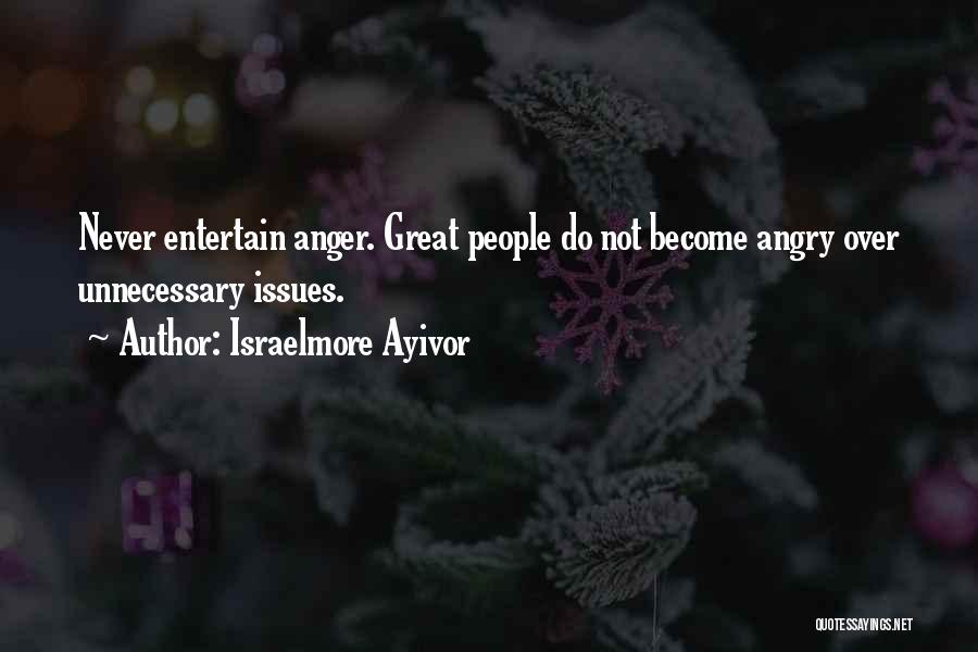 Israelmore Ayivor Quotes: Never Entertain Anger. Great People Do Not Become Angry Over Unnecessary Issues.