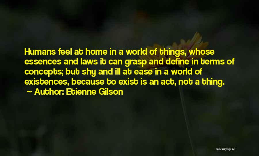 Etienne Gilson Quotes: Humans Feel At Home In A World Of Things, Whose Essences And Laws It Can Grasp And Define In Terms