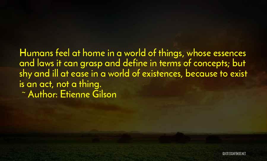 Etienne Gilson Quotes: Humans Feel At Home In A World Of Things, Whose Essences And Laws It Can Grasp And Define In Terms