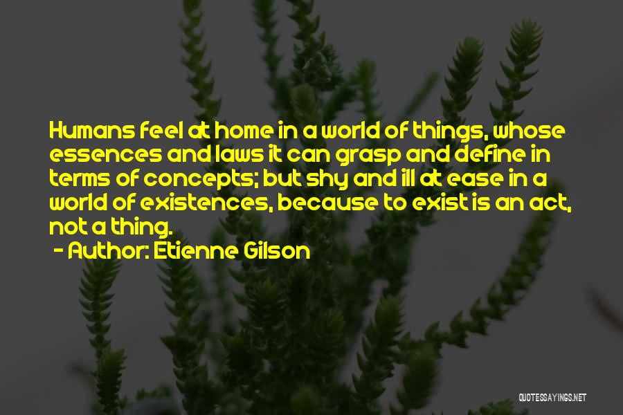 Etienne Gilson Quotes: Humans Feel At Home In A World Of Things, Whose Essences And Laws It Can Grasp And Define In Terms