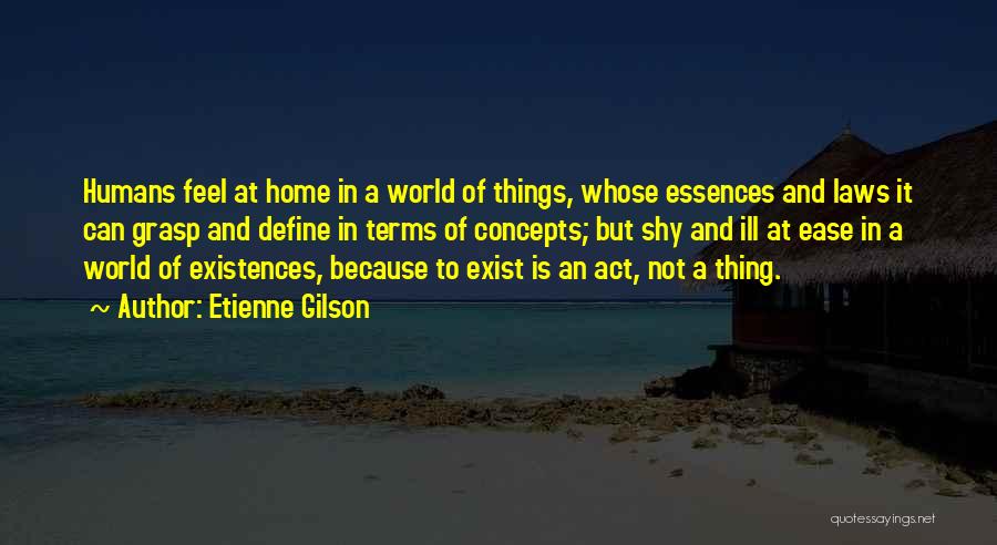 Etienne Gilson Quotes: Humans Feel At Home In A World Of Things, Whose Essences And Laws It Can Grasp And Define In Terms