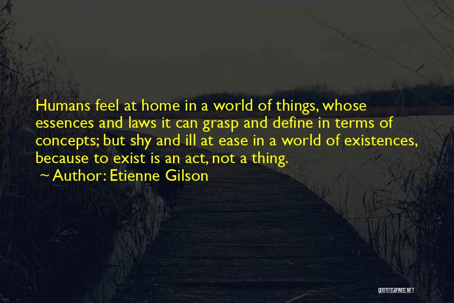 Etienne Gilson Quotes: Humans Feel At Home In A World Of Things, Whose Essences And Laws It Can Grasp And Define In Terms