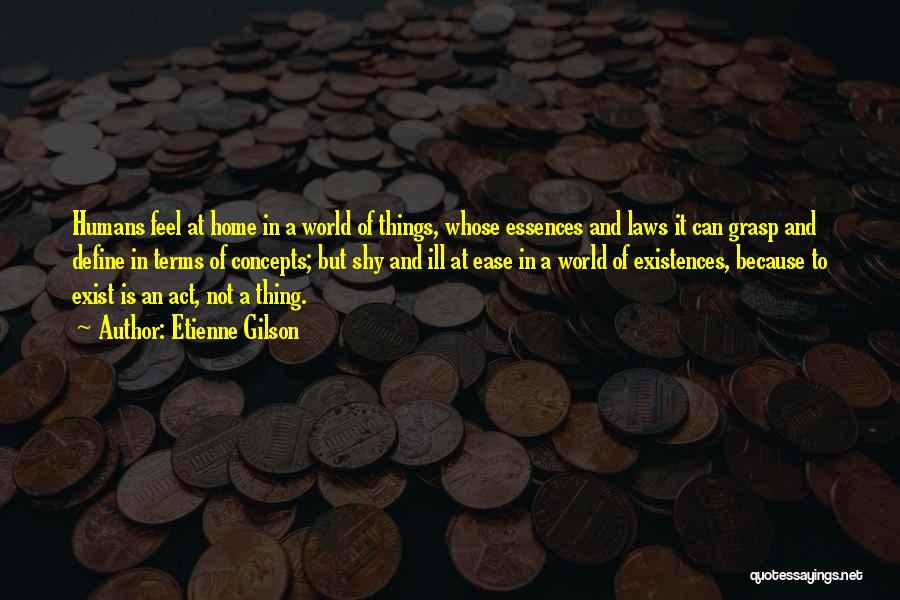 Etienne Gilson Quotes: Humans Feel At Home In A World Of Things, Whose Essences And Laws It Can Grasp And Define In Terms