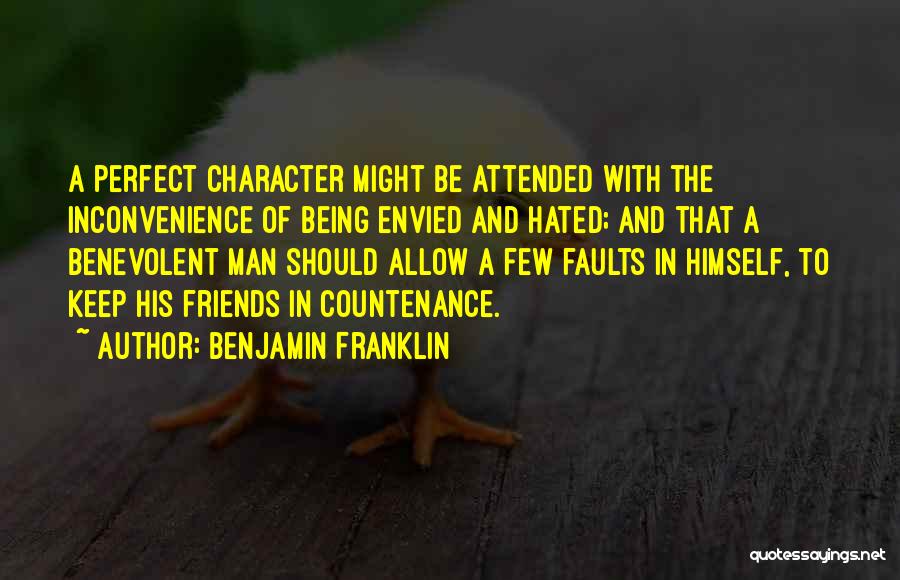 Benjamin Franklin Quotes: A Perfect Character Might Be Attended With The Inconvenience Of Being Envied And Hated; And That A Benevolent Man Should