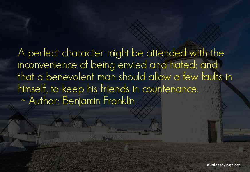 Benjamin Franklin Quotes: A Perfect Character Might Be Attended With The Inconvenience Of Being Envied And Hated; And That A Benevolent Man Should
